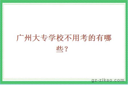 广州大专学校不用考的有哪些？