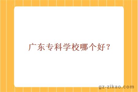 广东专科学校哪个好？