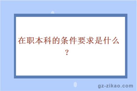 在职本科的条件要求是什么？