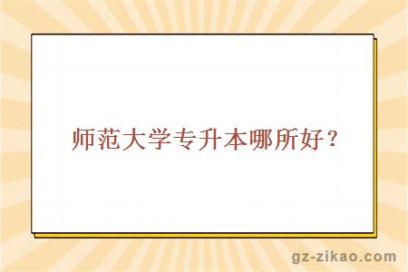 师范大学专升本哪所好？