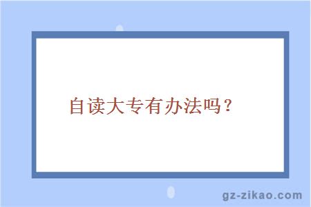 自读大专有办法吗？