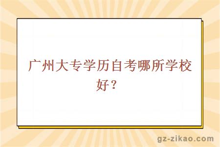 广州大专学历自考哪所学校好？