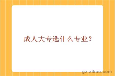 成人大专选什么专业？