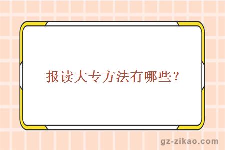 报读大专方法有哪些？