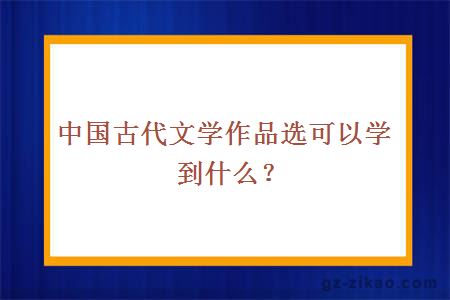 中国古代文学作品选可以学到什么？