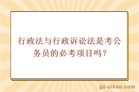 行政法与行政诉讼法是考公务员的必考项目吗？