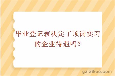 毕业登记表决定了顶岗实习的企业待遇吗？