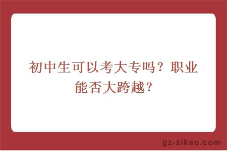 初中生可以考大专吗？职业能否大跨越？