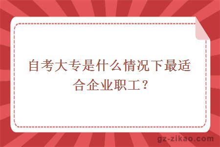 自考大专是什么情况下最适合企业职工？