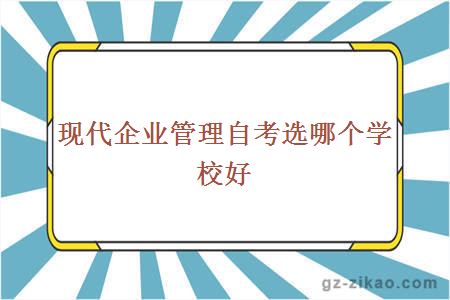 现代企业管理自考选哪个学校好