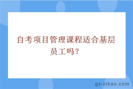 自考项目管理课程适合基层员工吗？