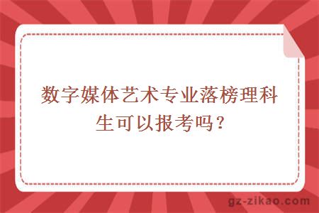 数字媒体艺术专业落榜理科生可以报考吗？