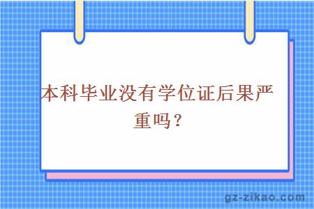 本科毕业没有学位证后果严重吗？