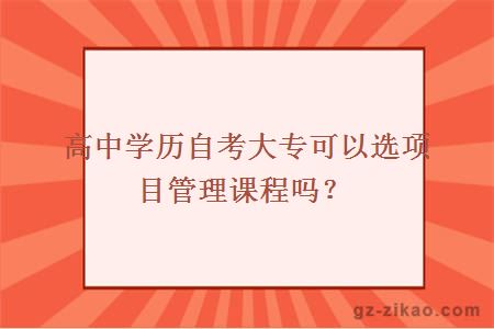 高中学历自考大专可以选项目管理课程吗？