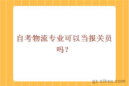 自考物流专业可以当报关员吗？