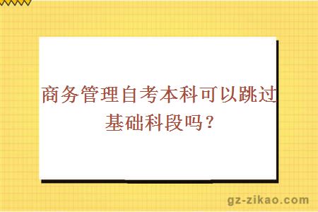 商务管理自考本科可以跳过基础科段吗？