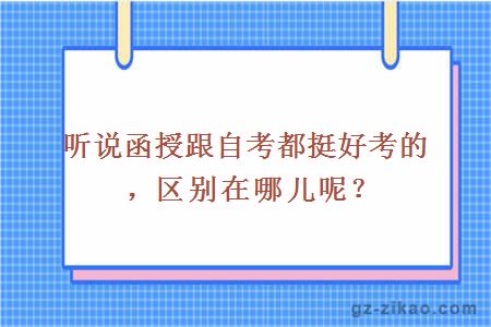 听说函授跟自考都挺好考的，区别在哪儿呢？