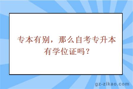 专本有别，那么自考专升本有学位证吗？