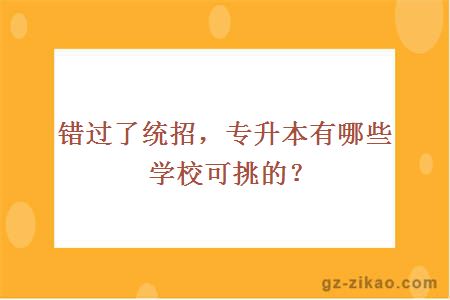 错过了统招，专升本有哪些学校可挑的？