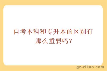 自考本科和专升本的区别有那么重要吗？