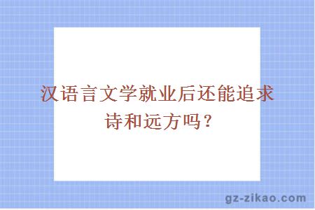 汉语言文学就业后还能追求诗和远方吗？