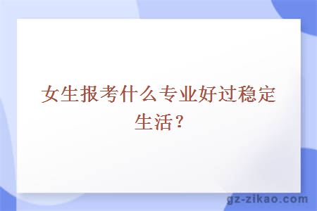 女生报考什么专业好过稳定生活？