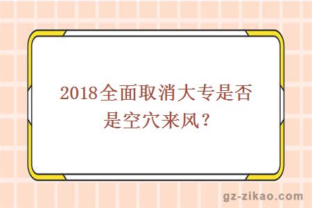 2018全面取消大专是否是空穴来风？