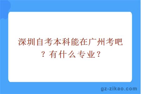 深圳自考本科能在广州考吧？有什么专业？