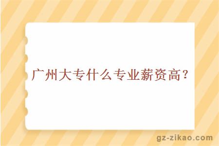 广州大专什么专业薪资高？