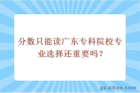 分数只能读广东专科院校专业选择还重要吗？