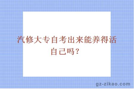 汽修大专自考出来能养得活自己吗？