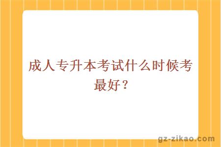 成人专升本考试什么时候考最好？