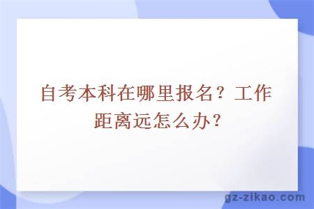 自考本科在哪里报名？工作距离远怎么办？