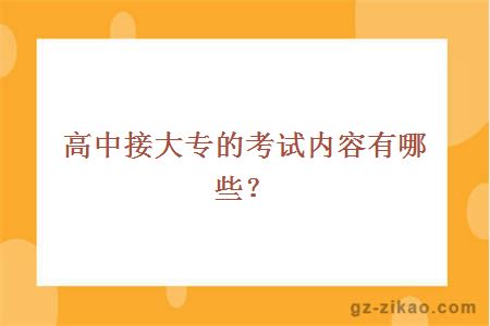 高中接大专的考试内容有哪些？