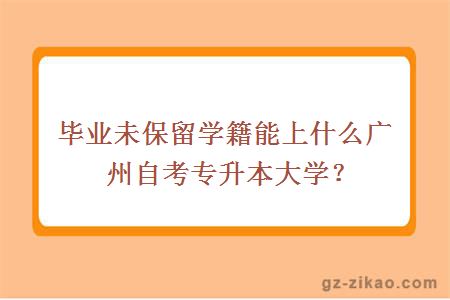 毕业未保留学籍能上什么广州自考专升本大学？