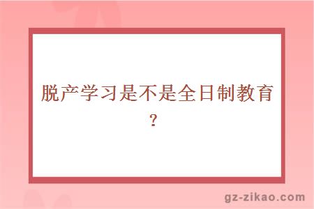 脱产学习是不是全日制教育？