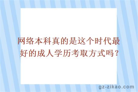 网络本科真的是这个时代最好的成人学历考取方式吗？