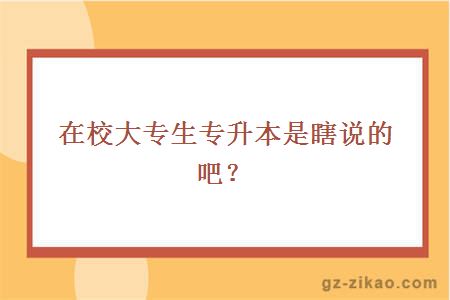 在校大专生专升本是瞎说的吧？