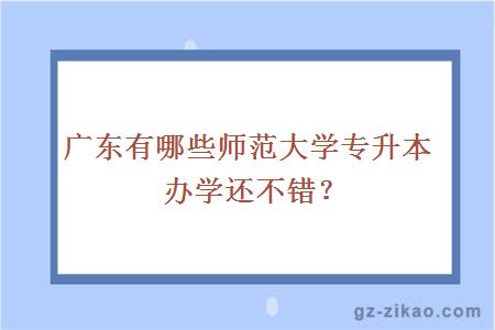 广东有哪些师范大学专升本办学还不错？