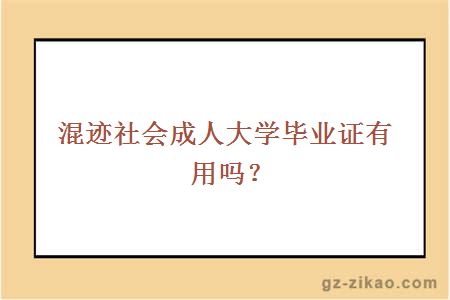 混迹社会成人大学毕业证有用吗？