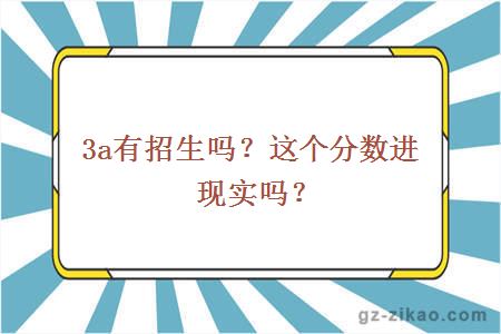 3a有招生吗？这个分数进现实吗？