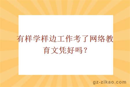 有样学样边工作考了网络教育文凭好吗？