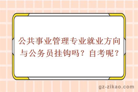 公共事业管理专业就业方向与公务员挂钩吗？自考呢？