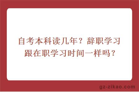 自考本科读几年？辞职学习跟在职学习时间一样吗？