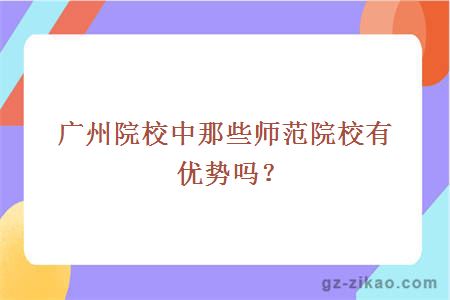 广州院校中那些师范院校有优势吗？