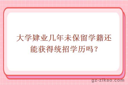 大学肄业几年未保留学籍还能获得统招学历吗？