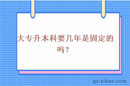 大专升本科要几年是固定的吗？