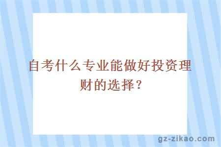 自考什么专业能做好投资理财的选择？