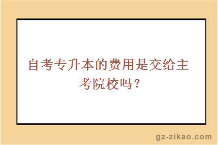 自考专升本的费用是交给主考院校吗？