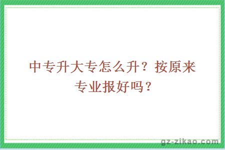 中专升大专怎么升？按原来专业报好吗？